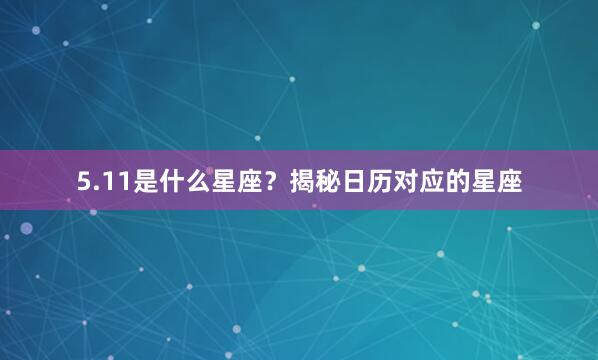 5.11是什么星座？揭秘日历对应的星座