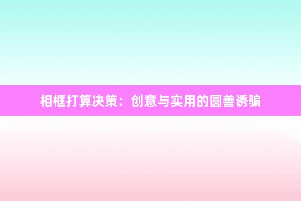 相框打算决策：创意与实用的圆善诱骗