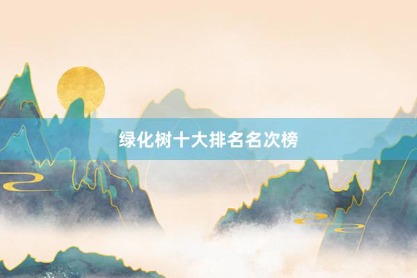 绿化树十大排名名次榜