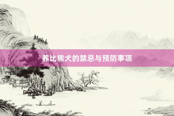 养比熊犬的禁忌与预防事项